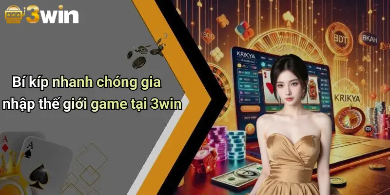 Bí kíp nhanh chóng gia nhập thế giới game tại 3win