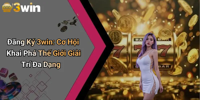Đăng Ký 3win: Cơ Hội Khai Phá Thế Giới Giải Trí Đa Dạng