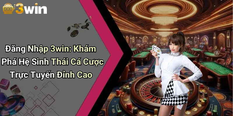 Đăng Nhập 3win: Khám Phá Hệ Sinh Thái Cá Cược Trực Tuyến Đỉnh Cao