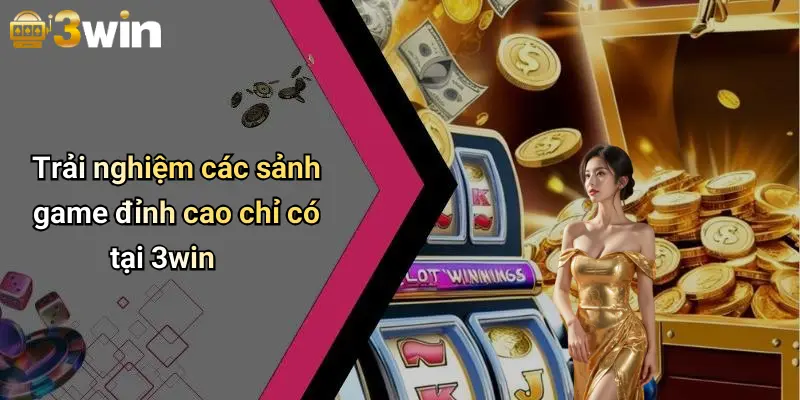 Trải nghiệm các sảnh game đỉnh cao chỉ có tại 3win