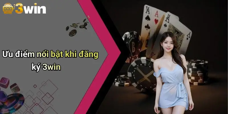 Ưu điểm nổi bật khi đăng ký 3win